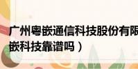 廣州粵嵌通信科技股份有限公司官網(廣州粵嵌科技靠譜嗎)