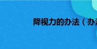 降視力的辦法(辦法拼音)