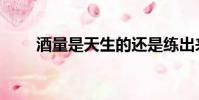 酒量是天生的還是練出來的(酒量)