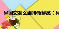 異國戀怎么維持新鮮感(異國戀怎么維持)