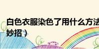 白色衣服染色了用什么方法(白色衣服染色小妙招)