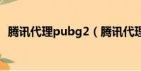 騰訊代理pubg2(騰訊代理絕地求生失敗)