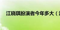 江曉琪扮演者今年多大(江曉琪扮演者)