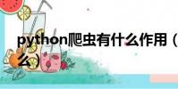 python爬蟲有什么作用(python爬蟲是什么)