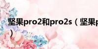 堅果pro2和pro2s(堅果pro2和360N6pro)