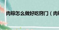 肉粽怎么做好吃竅門(肉粽怎么做好吃)