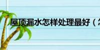 屋頂漏水怎樣處理最好(怎樣挽回老公)