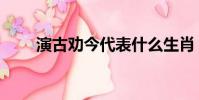 演古勸今代表什么生肖(演古勸今)