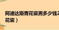 阿迪達斯青花瓷男多少錢2020(阿迪達斯青花瓷)