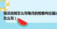 情況說明怎么寫每月的相差噸位描述出來怎么寫(情況說明怎么寫)