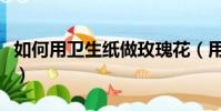 如何用衛生紙做玫瑰花(用衛生紙和牙膏做泥)