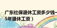 廣東社保退休工資多少錢一個月(社保交滿15年退休工資)