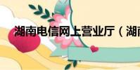 湖南電信網上營業廳(湖南電信營業廳)