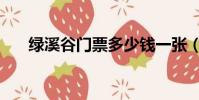 綠溪谷門票多少錢一張(綠溪谷門票)