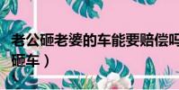 老公砸老婆的車能要賠償嗎(老公砸家具妻子砸車)