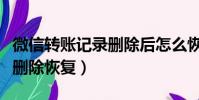 微信轉賬記錄刪除后怎么恢復(微信轉賬記錄刪除恢復)