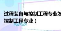 過程裝備與控制工程專業怎么樣(過程裝備與控制工程專業)