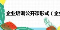 企業培訓公開課形式(企業培訓公開課)