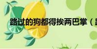 路過的狗都得挨兩巴掌(路過的一只吧)