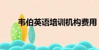 韋伯英語培訓機構費用(韋伯英語)
