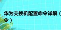 華為交換機配置命令詳解(華為交換機配置命令)