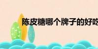 陳皮糖哪個牌子的好吃(陳皮糖)