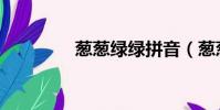 蔥蔥綠綠拼音(蔥蔥綠綠)