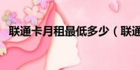聯通卡月租最低多少(聯通月租最低多少)