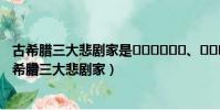 古希臘三大悲劇家是??????、??????和歐里庇得斯(古希臘三大悲劇家)