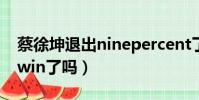 蔡徐坤退出ninepercent了嗎(蔡徐坤退出swin了嗎)