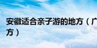 安徽適合親子游的地方(廣州適合親子游的地方)