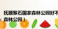 撫順猴石國家森林公園好不好(撫順猴石國家森林公園)