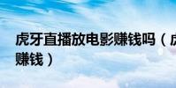 虎牙直播放電影賺錢嗎(虎牙1000人氣可以賺錢)