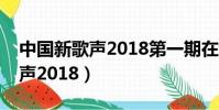 中國新歌聲2018第一期在線觀看(中國新歌聲2018)
