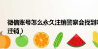 微信賬號怎么永久注銷警察會找到嗎?(微信賬號怎么永久注銷)