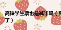 高鐵學生票也是減半嗎(高鐵學生票改為5折了)