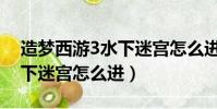 造夢西游3水下迷宮怎么進去(造夢西游3水下迷宮怎么進)