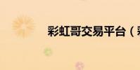 彩虹哥交易平臺(彩虹哥)