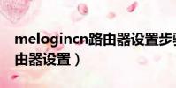 melogincn路由器設置步驟(melogincn路由器設置)