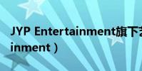 JYP Entertainment旗下藝人(jyp entertainment)