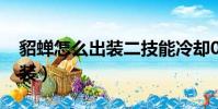 貂蟬怎么出裝二技能冷卻0.5秒(貂蟬怎么出裝)