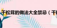 干松茸的做法大全禁忌(干松茸的做法大全)