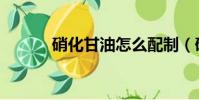 硝化甘油怎么配制(硝化甘油)
