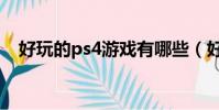 好玩的ps4游戲有哪些(好玩的ps4游戲)