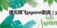 湮滅輝飛pgone歌詞(pgone 歌詞)