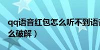 qq語音紅包怎么聽不到語音(qq語音紅包怎么破解)