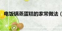電飯鍋蒸蛋糕的家常做法(電飯鍋蒸蛋糕)