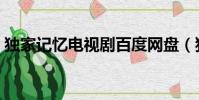 獨家記憶電視劇百度網盤(獨家記憶電視劇)