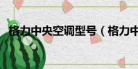 格力中央空調型號(格力中央空調怎么樣)