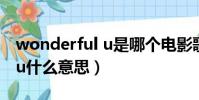 wonderful u是哪個電影歌曲(wonderful u什么意思)